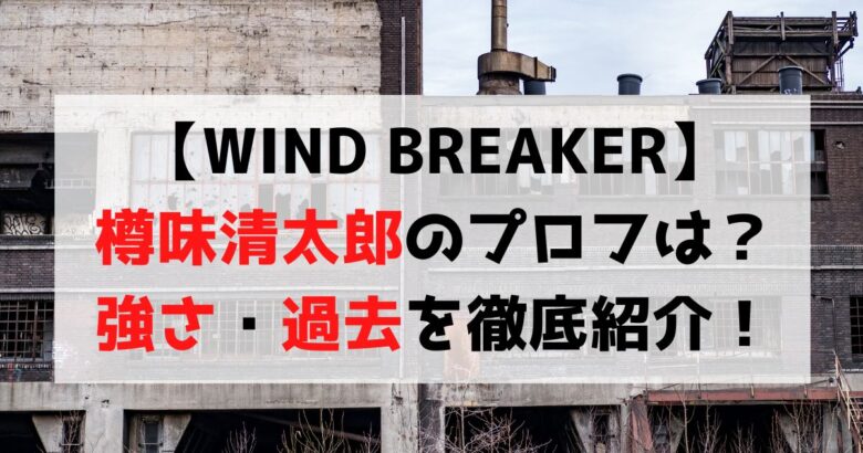 【WIND BREAKER】樽味清太郎のプロフィールは？強さ・過去まとめ！