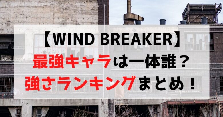 【WIND BREAKER】最強キャラは誰？強さランキングTOP10を徹底紹介！