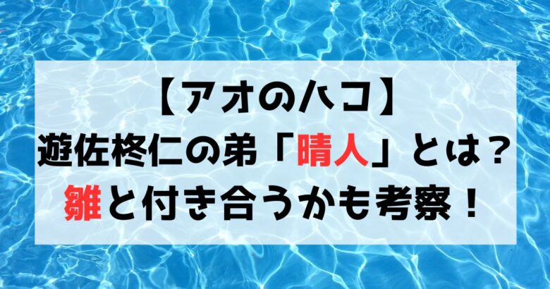 【アオのハコ】遊佐柊仁の弟「晴人」とは？雛が好き？付き合う可能性を考察！