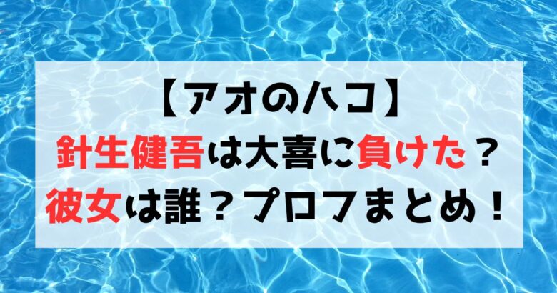 【アオのハコ】針生健吾は大喜に負けた？彼女は誰？プロフまとめ！