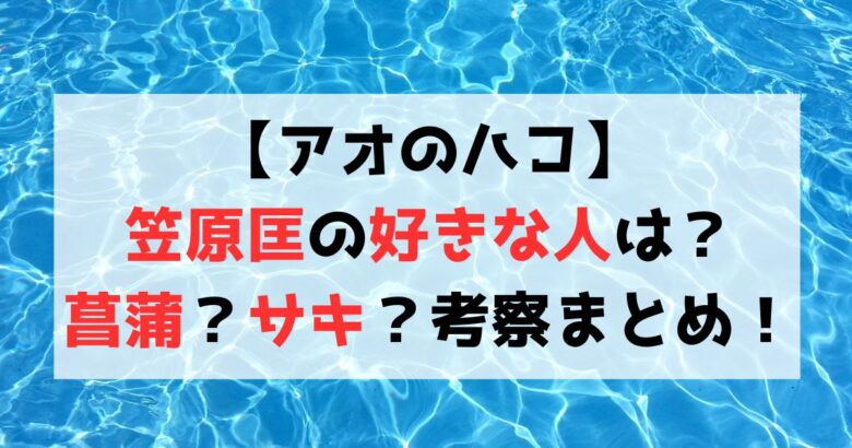 【アオのハコ】笠原匡の好きな人は？菖蒲とサキどちらと付き合うか考察！