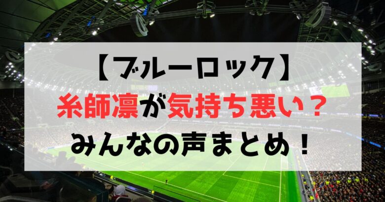 【ブルーロック】糸師凛が気持ち悪いといわれる理由は？みんなの声まとめ！