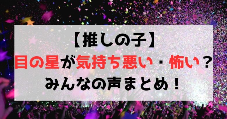 【推しの子】目の星が気持ち悪い・怖いといわれる理由は？みんなの声まとめ！