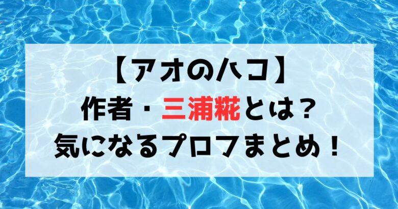 【アオのハコ】作者・三浦糀の年齢や性別・代表作は？プロフまとめ！