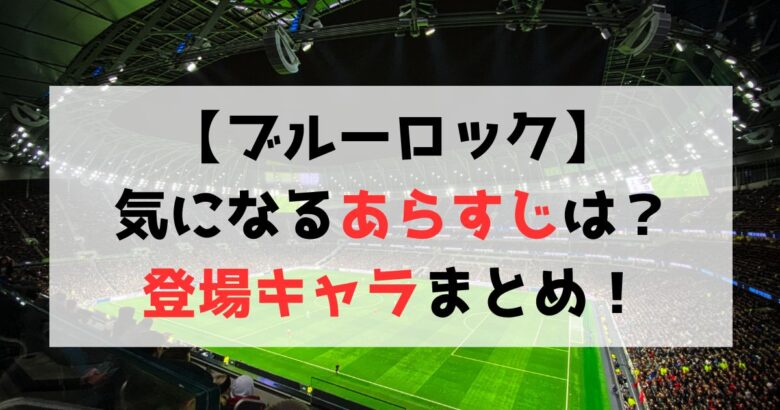 【ブルーロック】登場人物一覧・作品のあらすじまとめ【ネタバレあり】