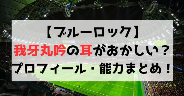 【ブルーロック】我牙丸吟の耳がおかしい？プロフィール・能力も紹介！