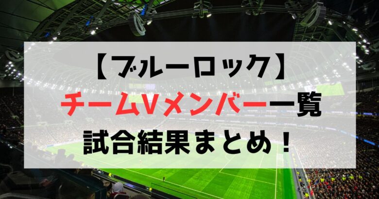 【ブルーロック】チームVメンバー一覧まとめ！試合結果も紹介！