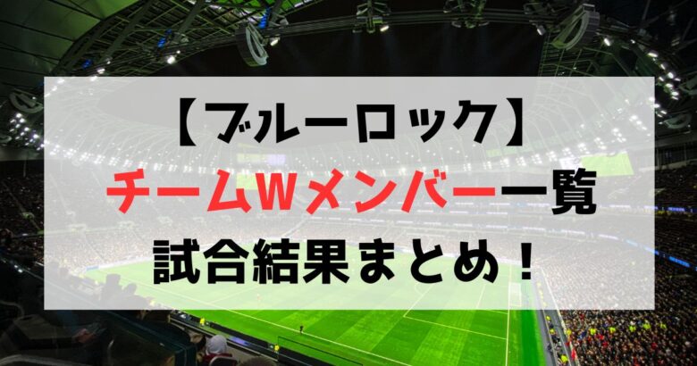 【ブルーロック】チームWメンバー一覧まとめ！試合結果も紹介！