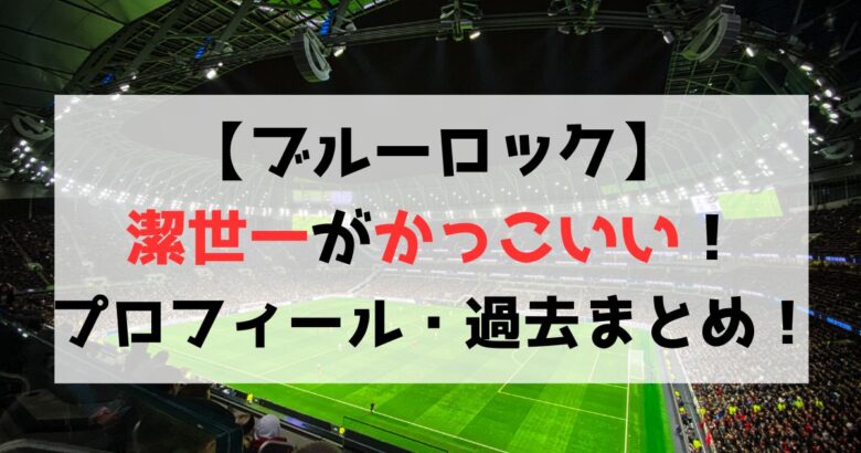 【ブルーロック】潔世一がかっこいい！プロフィールや過去・魅力を徹底紹介！