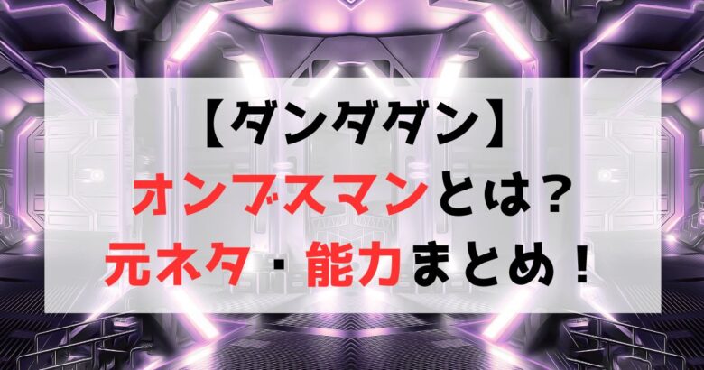 【ダンダダン】オンブスマンとは？元ネタや強さ・能力について紹介！