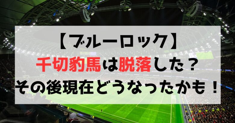 【ブルーロック】千切豹馬は脱落した？その後現在どうなったのかも解説！