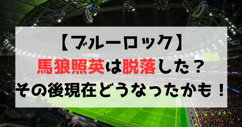 【ブルーロック】馬狼照英は脱落した？その後現在どうなったのかも解説！