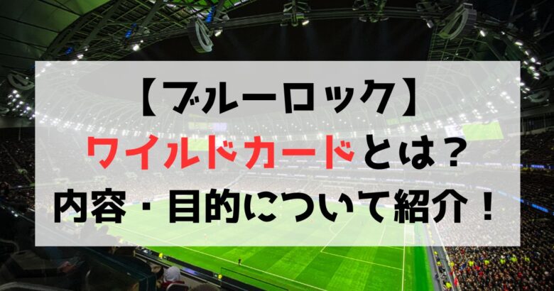 【ブルーロック】ワイルドカード（敗者復活）とは？内容・目的まとめ！