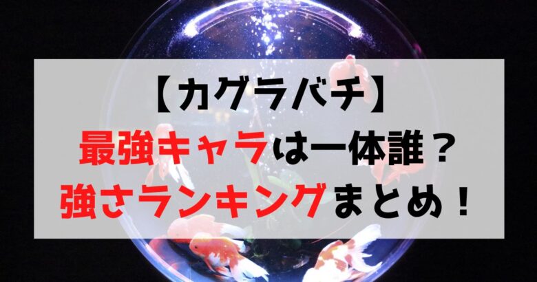 【カグラバチ】最強キャラは誰？強さランキングTOP10を徹底紹介！