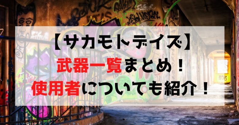 【サカモトデイズ】作中に登場する武器一覧・使用者まとめ！