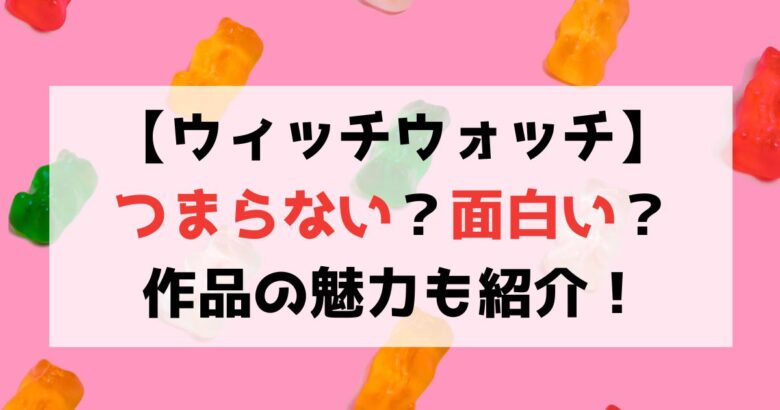 【ウィッチウォッチ】つまらない？面白い？作品の魅力も徹底紹介！