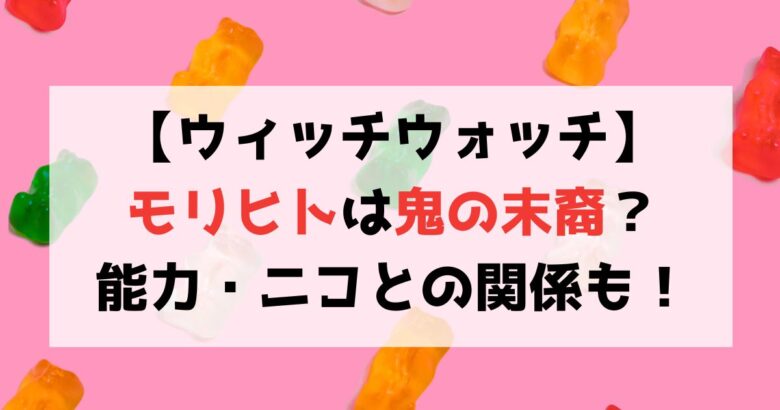 【ウィッチウォッチ】モリヒトは鬼の末裔？ニコとの関係・能力を紹介！